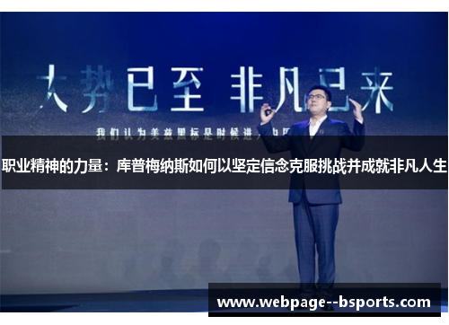 职业精神的力量:库普梅纳斯如何以坚定信念克服挑战并成就非凡人生 职业精神的力量:库普梅纳斯如何以坚定信念克服挑战并成就非凡人生