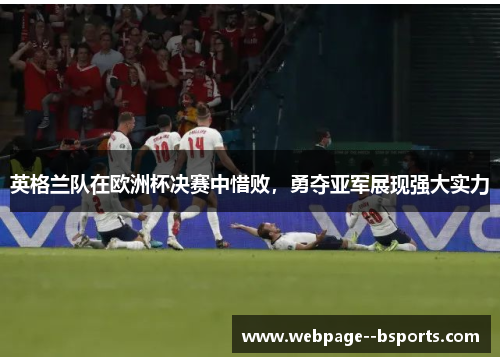 英格兰队在欧洲杯决赛中惜败,勇夺亚军展现强大实力 英格兰队在欧洲杯决赛中惜败,勇夺亚军展现强大实力