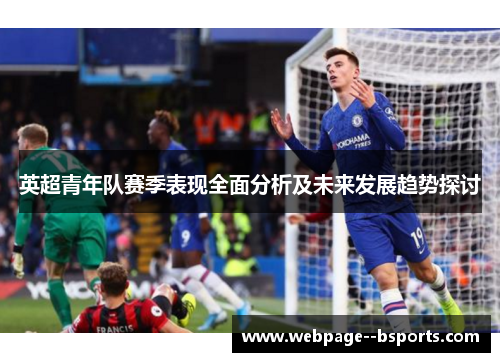 英超青年队赛季表现全面分析及未来发展趋势探讨 英超青年队赛季表现全面分析及未来发展趋势探讨