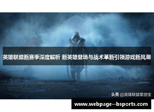 英雄联盟新赛季深度解析 新英雄登场与战术革新引领游戏新风潮