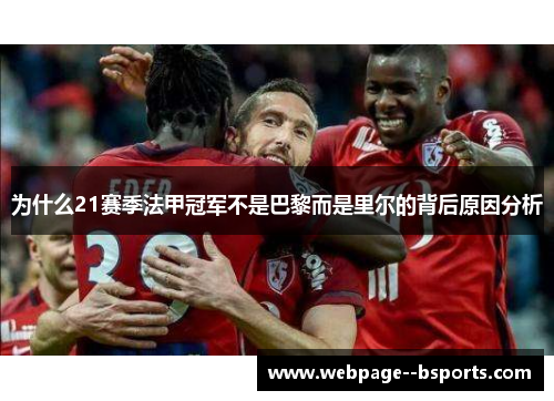 为什么21赛季法甲冠军不是巴黎而是里尔的背后原因分析 为什么21赛季法甲冠军不是巴黎而是里尔的背后原因分析