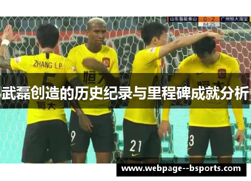 武磊创造的历史纪录与里程碑成就分析 武磊创造的历史纪录与里程碑成就分析