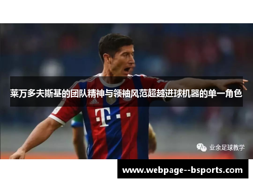 莱万多夫斯基的团队精神与领袖风范超越进球机器的单一角色 莱万多夫斯基的团队精神与领袖风范超越进球机器的单一角色