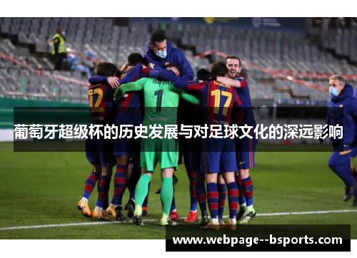 葡萄牙超级杯的历史发展与对足球文化的深远影响 葡萄牙超级杯的历史发展与对足球文化的深远影响