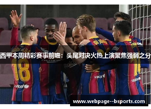 西甲本周精彩赛事前瞻：头尾对决火热上演聚焦强弱之分