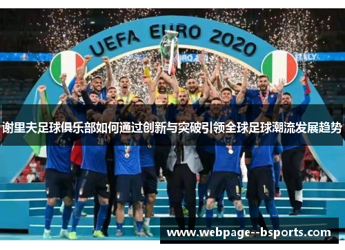 谢里夫足球俱乐部如何通过创新与突破引领全球足球潮流发展趋势 谢里夫足球俱乐部如何通过创新与突破引领全球足球潮流发展趋势