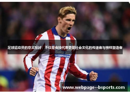 足球运动员的意义探讨:不仅是竞技代表更是社会文化的传递者与榜样塑造者 足球运动员的意义探讨:不仅是竞技代表更是社会文化的传递者与榜样塑造者