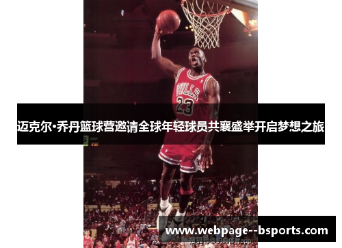 迈克尔·乔丹篮球营邀请全球年轻球员共襄盛举开启梦想之旅 迈克尔·乔丹篮球营邀请全球年轻球员共襄盛举开启梦想之旅