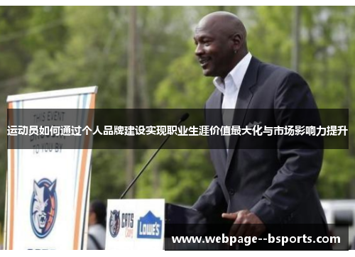 运动员如何通过个人品牌建设实现职业生涯价值最大化与市场影响力提升 运动员如何通过个人品牌建设实现职业生涯价值最大化与市场影响力提升