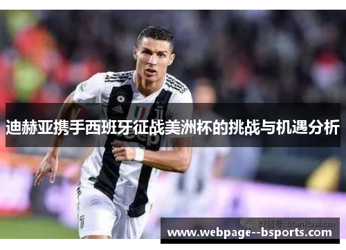 迪赫亚携手西班牙征战美洲杯的挑战与机遇分析 迪赫亚携手西班牙征战美洲杯的挑战与机遇分析