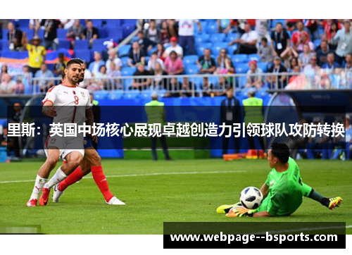 里斯:英国中场核心展现卓越创造力引领球队攻防转换 里斯:英国中场核心展现卓越创造力引领球队攻防转换