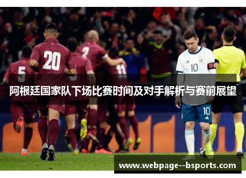阿根廷国家队下场比赛时间及对手解析与赛前展望