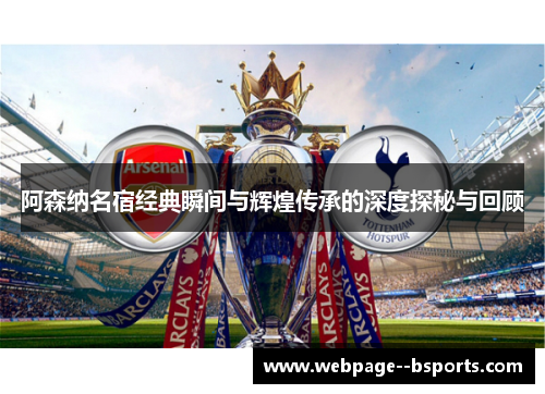 阿森纳名宿经典瞬间与辉煌传承的深度探秘与回顾