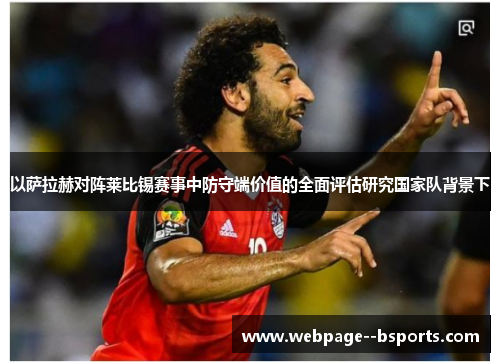 以萨拉赫对阵莱比锡赛事中防守端价值的全面评估研究国家队背景下 以萨拉赫对阵莱比锡赛事中防守端价值的全面评估研究国家队背景下