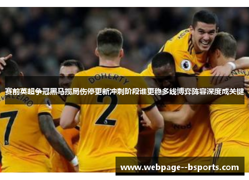 赛前英超争冠黑马搅局伤停更新冲刺阶段谁更稳多线博弈阵容深度成关键 赛前英超争冠黑马搅局伤停更新冲刺阶段谁更稳多线博弈阵容深度成关键