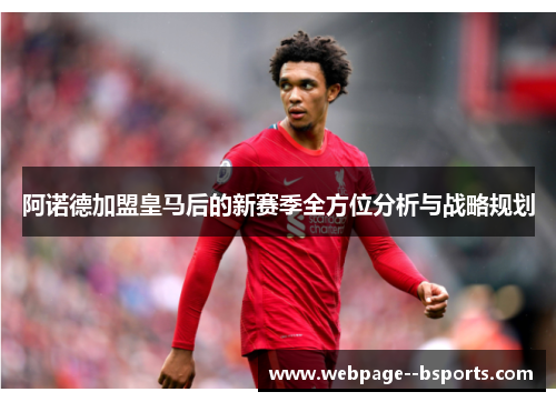 阿诺德加盟皇马后的新赛季全方位分析与战略规划 阿诺德加盟皇马后的新赛季全方位分析与战略规划
