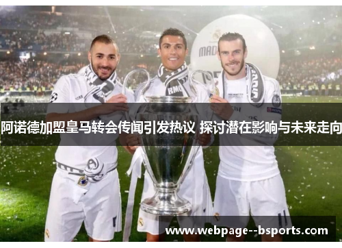 阿诺德加盟皇马转会传闻引发热议 探讨潜在影响与未来走向 阿诺德加盟皇马转会传闻引发热议 探讨潜在影响与未来走向