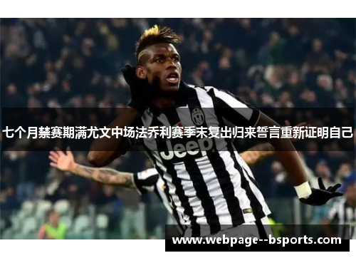 七个月禁赛期满尤文中场法乔利赛季末复出归来誓言重新证明自己