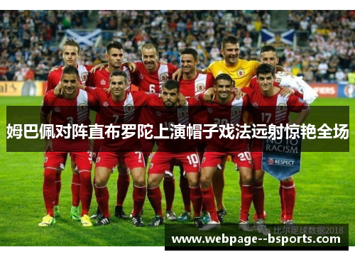 姆巴佩对阵直布罗陀上演帽子戏法远射惊艳全场 姆巴佩对阵直布罗陀上演帽子戏法远射惊艳全场