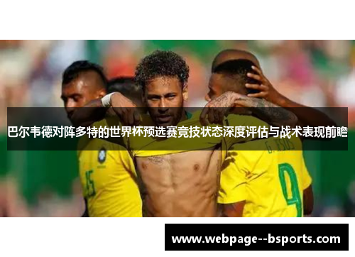 巴尔韦德对阵多特的世界杯预选赛竞技状态深度评估与战术表现前瞻