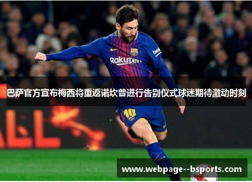 巴萨官方宣布梅西将重返诺坎普进行告别仪式球迷期待激动时刻 巴萨官方宣布梅西将重返诺坎普进行告别仪式球迷期待激动时刻