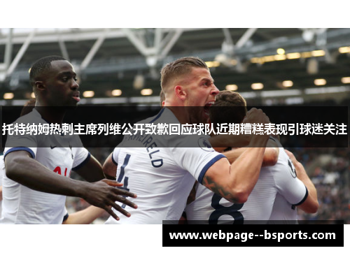 托特纳姆热刺主席列维公开致歉回应球队近期糟糕表现引球迷关注 托特纳姆热刺主席列维公开致歉回应球队近期糟糕表现引球迷关注