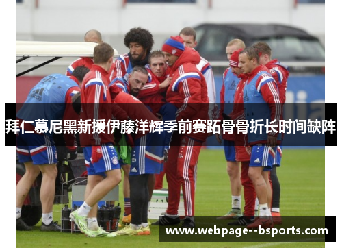 拜仁慕尼黑新援伊藤洋辉季前赛跖骨骨折长时间缺阵