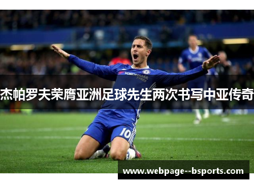 杰帕罗夫荣膺亚洲足球先生两次书写中亚传奇