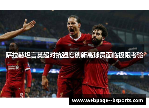 萨拉赫坦言英超对抗强度创新高球员面临极限考验