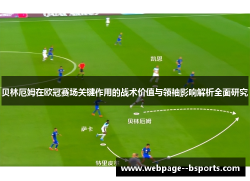 贝林厄姆在欧冠赛场关键作用的战术价值与领袖影响解析全面研究 贝林厄姆在欧冠赛场关键作用的战术价值与领袖影响解析全面研究