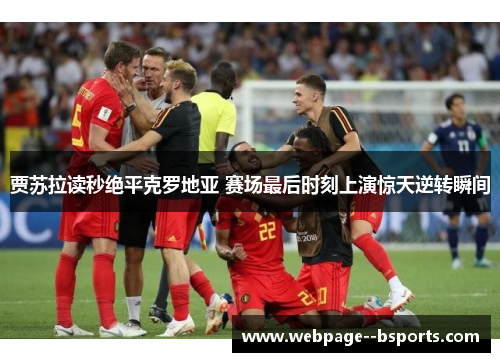 贾苏拉读秒绝平克罗地亚 赛场最后时刻上演惊天逆转瞬间 贾苏拉读秒绝平克罗地亚 赛场最后时刻上演惊天逆转瞬间
