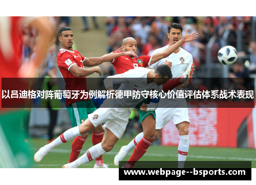 以吕迪格对阵葡萄牙为例解析德甲防守核心价值评估体系战术表现